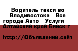 Водитель такси во Владивостоке - Все города Авто » Услуги   . Алтайский край,Бийск г.